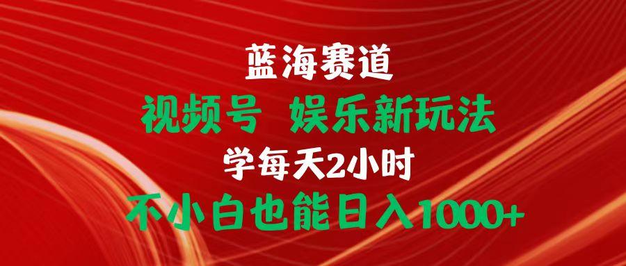 蓝海赛道视频号 娱乐新玩法每天2小时小白也能日入1000+-百盛轻创