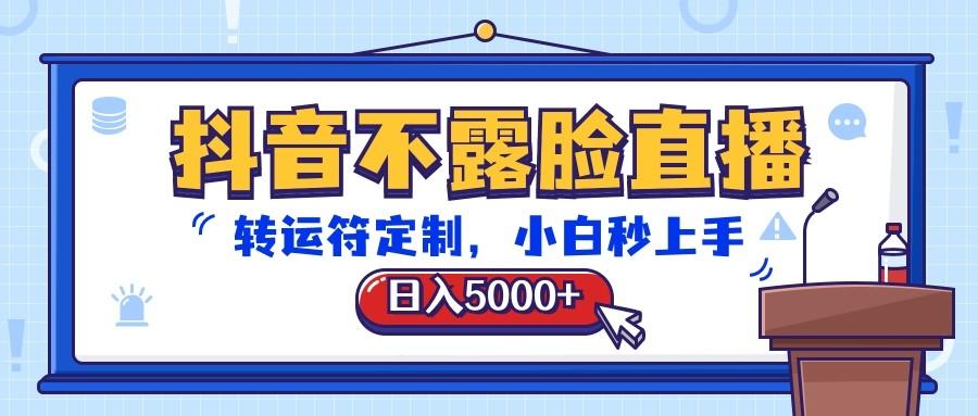 抖音不露脸直播，转运符定制，日入5000+，小白秒上手-百盛轻创