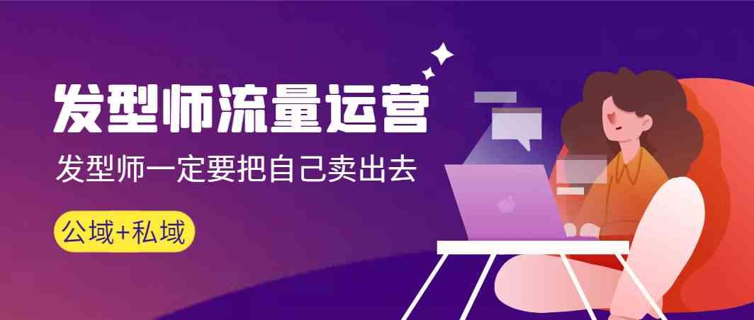 发型师流量运营，发型师一定要把自己卖出去(公域+私城)-百盛轻创