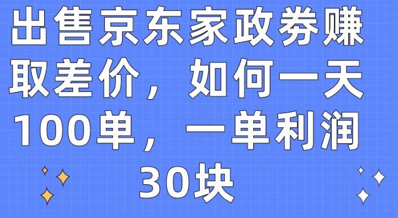 出售京东家政劵赚取差价，如何一天100单，一单利润30块【揭秘】-百盛轻创