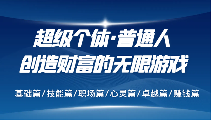 超级个体·普通人创造财富的无限游戏，基础篇/技能篇/职场篇/心灵篇/卓越篇/赚钱篇-小艾项目网