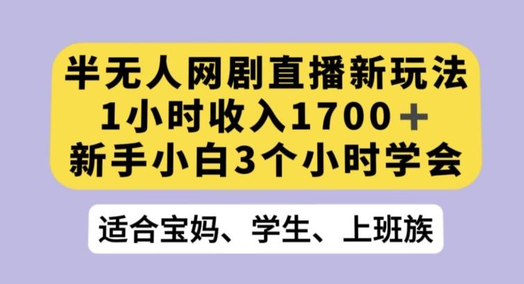 半无人网剧直播新玩法，1小时收入1700+，新手小白3小时学会【揭秘】-百盛轻创