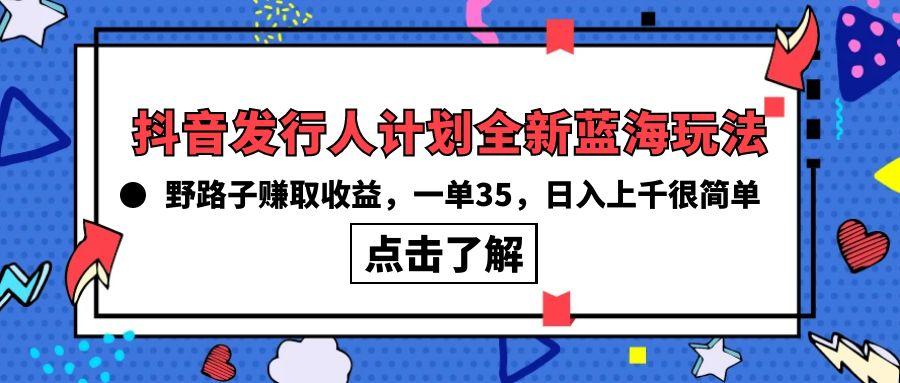 (10067期)抖音发行人计划全新蓝海玩法，野路子赚取收益，一单35，日入上千很简单!-小艾项目网