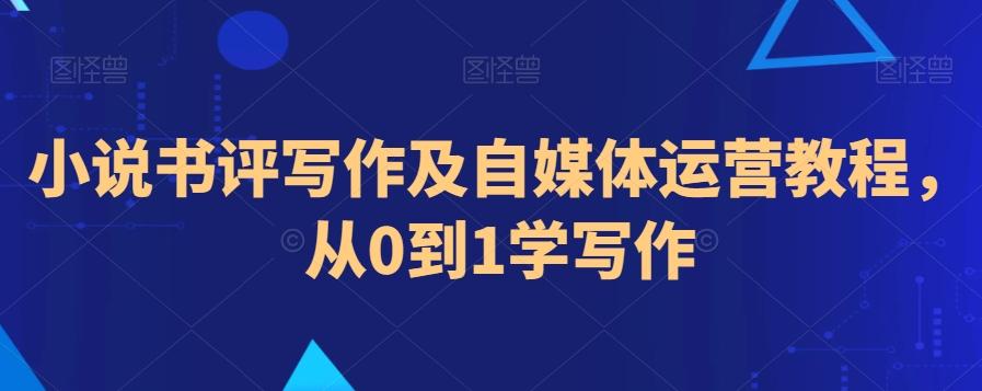 小说书评写作及自媒体运营教程，从0到1学写作-百盛轻创