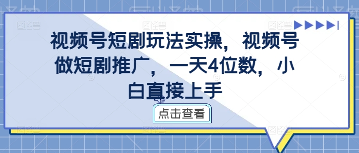 视频号短剧玩法实操，视频号做短剧推广，一天4位数，小白直接上手-百盛轻创