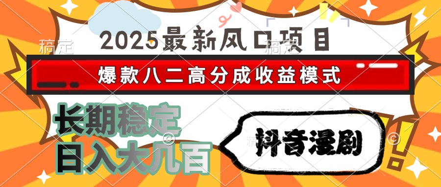 2025最新风口项目 抖音漫剧 爆款八二高分成收益模式 长期稳定日入大几百-小艾项目网