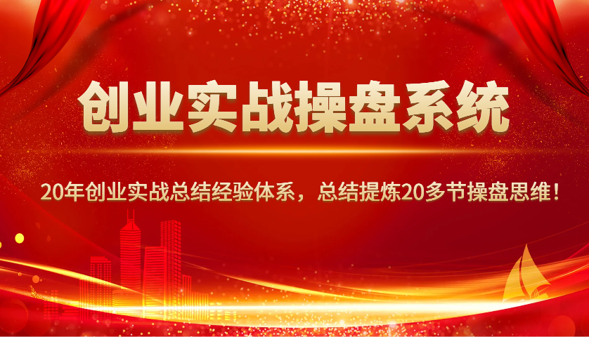 创业实战操盘系统，20年创业实战总结经验体系，总结提炼20多节操盘思维！-小艾项目网
