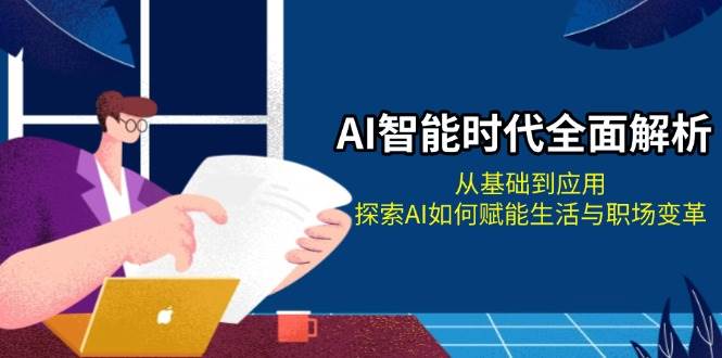 AI智能时代全面解析：从基础到应用，探索AI如何赋能生活与职场变革-百盛轻创