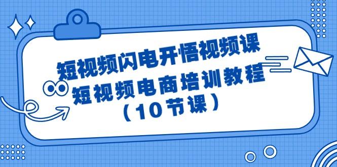(9682期)短视频-闪电开悟视频课：短视频电商培训教程(10节课)-百盛轻创