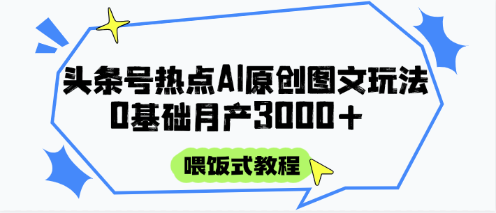 头条号热点AI图文攻略，喂饭式教程+0基础月产3000+-百盛轻创