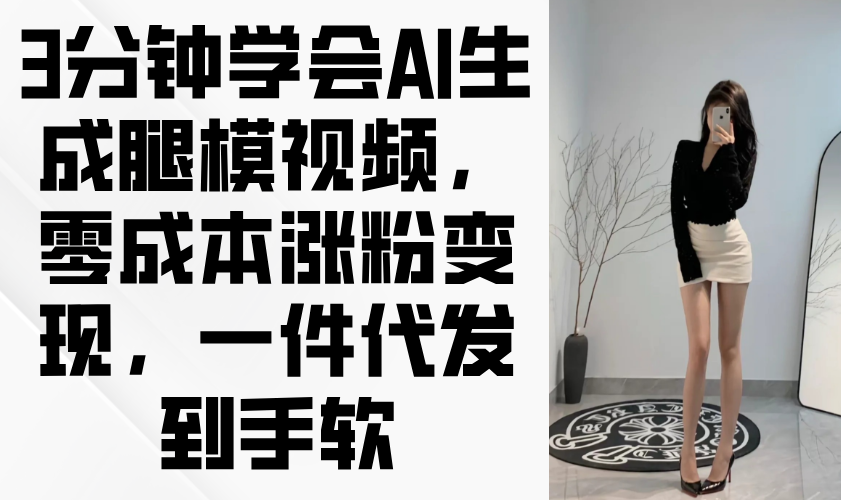3分钟学会AI生成腿模视频，零成本涨粉变现，一件代发到手软-百盛轻创