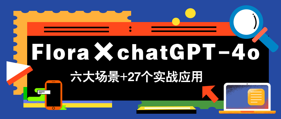 Flora×chatGPT-4o，带你玩转六大场景的27个实战应用，学完立即变现-百盛轻创