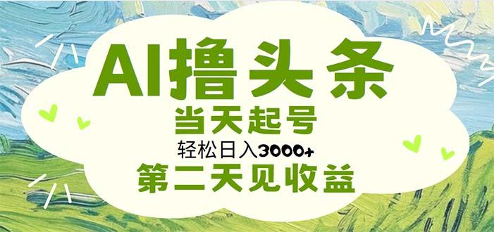 AI撸头条，轻松日入3000+无脑操作，当天起号，第二天见收益-百盛轻创