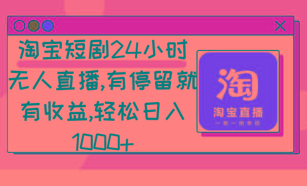 淘宝短剧24小时无人直播，有停留就有收益,轻松日入1000+-百盛轻创