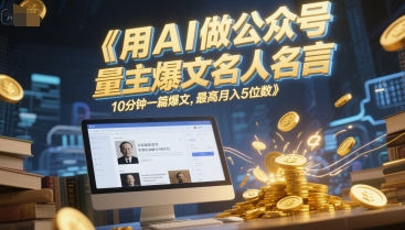 用AI做公众号流量主爆文名人名言，10分钟一篇爆文，最高月入5位数-百盛轻创