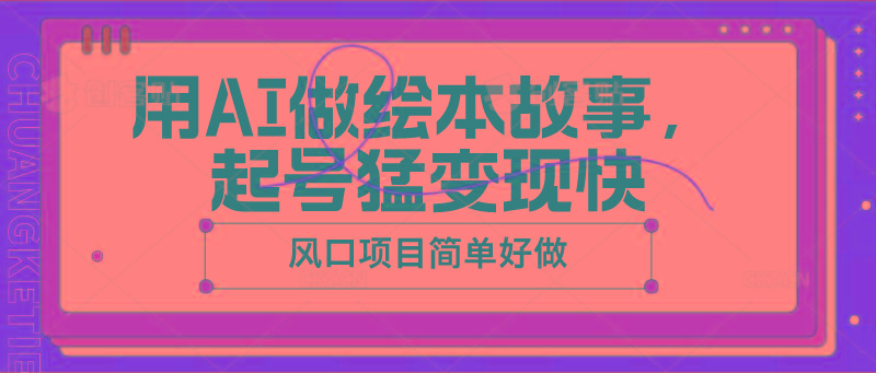 用AI做绘本故事，起号猛变现快，风口项目简单好做-百盛轻创