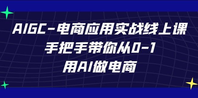 AIGC电商应用实战线上课，手把手带你从0-1，用AI做电商(更新39节课)-百盛轻创