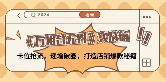 《万相台无界》实战篇：卡位抢流，递增破圈，打造店铺爆款秘籍-无水印-小艾项目网