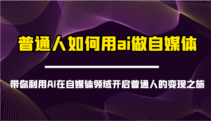 普通人如何用ai做自媒体-带你利用AI在自媒体领域开启普通人的变现之旅-百盛轻创