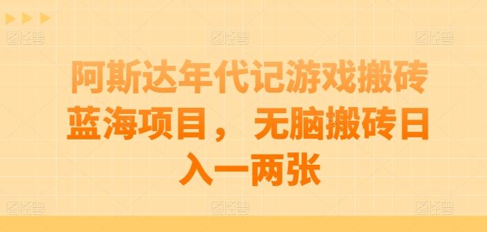 阿斯达年代记游戏搬砖蓝海项目， 无脑搬砖日入一两张【揭秘】-百盛轻创