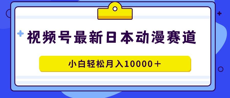 视频号日本动漫蓝海赛道，100%原创，小白轻松月入10000＋-百盛轻创