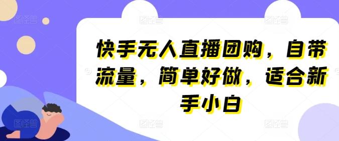 快手无人直播团购，自带流量，简单好做，适合新手小白【揭秘】-小艾项目网