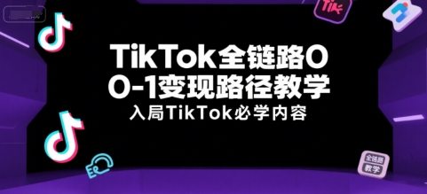 TikTok全链路0-1变现路径教学，入局TikTok必学内容-百盛轻创