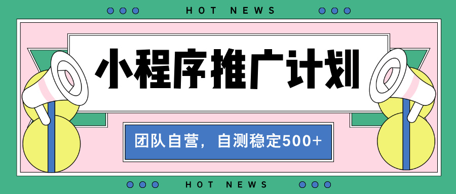 【小程序推广计划】全自动裂变，自测收益稳定在500-2000+-小艾项目网