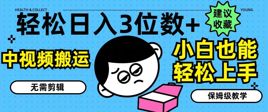 轻松日入3位数+，中视频搬运，无需剪辑，小白也能轻松上手，保姆级教学【揭秘】-百盛轻创