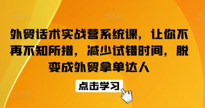 外贸话术实战营系统课，让你不再不知所措，减少试错时间，脱变成外贸拿单达人-百盛轻创