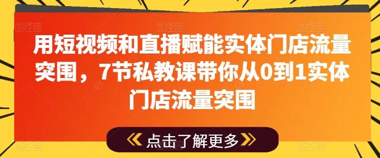 用短视频和直播赋能实体门店流量突围，7节私教课带你从0到1实体门店流量突围-小艾项目网
