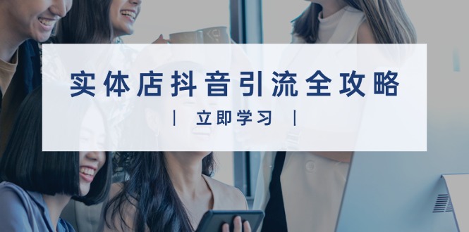 实体店抖音引流全攻略，从视频制作到直播变现，打造火爆生意-百盛轻创