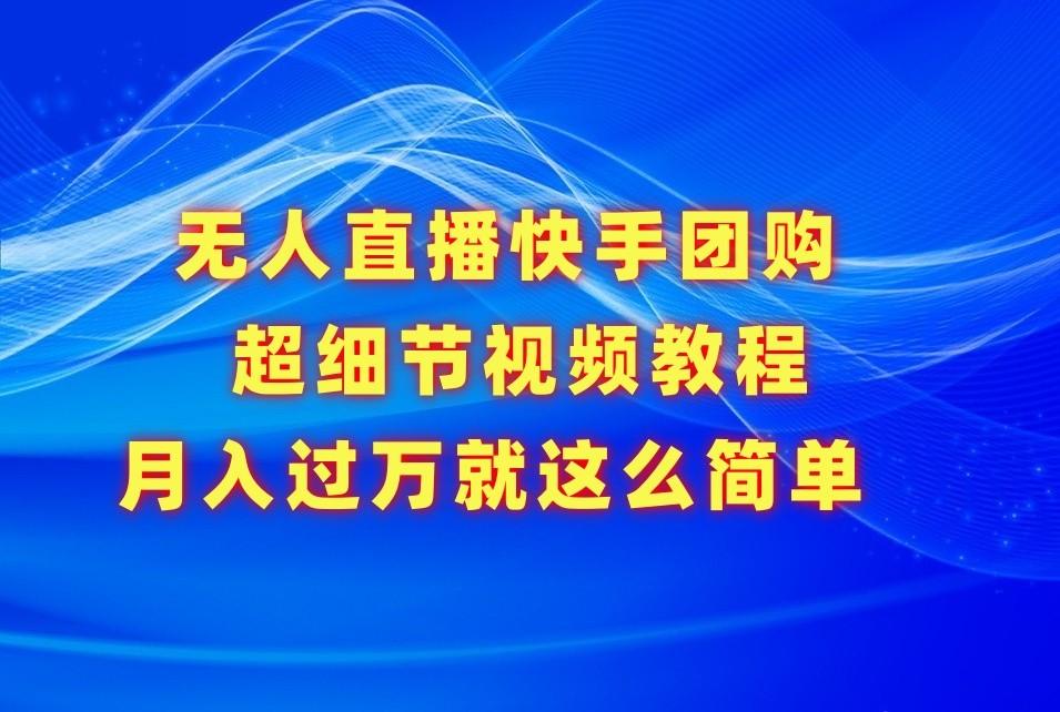 无人直播快手团购超细节视频教程,赢在细节月入过万真不是梦!-百盛轻创
