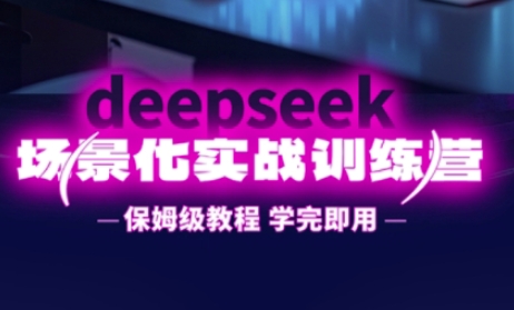 DeepSeek场景化实战训练营，保姆级教程，学完即用，手把手教你用DeepSeek提升效率-百盛轻创