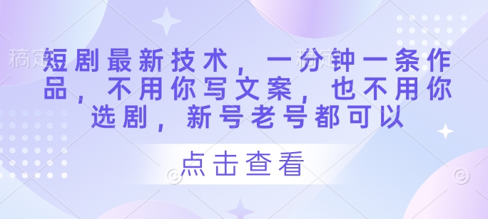 短剧最新技术，一分钟一条作品，不用你写文案，也不用你选剧，新号老号都可以-百盛轻创