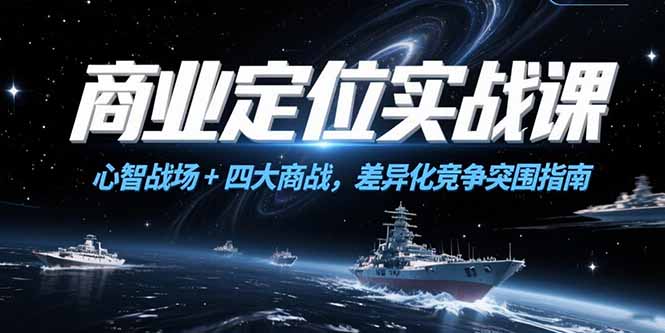商业定位实战课，心智战场+四大商战，差异化竞争突围指南-小艾项目网