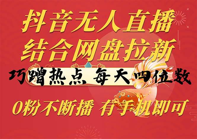 抖音无人直播，结合网盘拉新，巧蹭热点，每天四位数，0粉不断播，有手…-小艾项目网