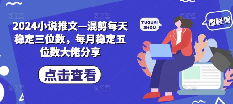 2024小说推文—混剪每天稳定三位数，每月稳定五位数大佬分享-小艾项目网