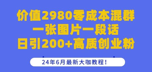 价值2980零成本混群一张图片一段话日引200+高质创业粉，24年6月最新大咖教程【揭秘】-百盛轻创