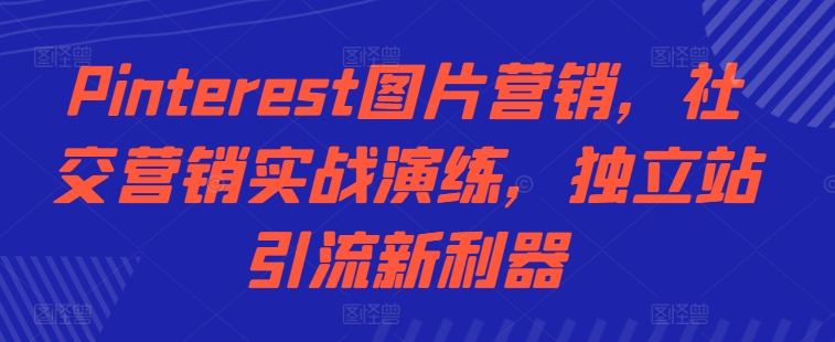 Pinterest图片营销，社交营销实战演练，独立站引流新利器-小艾项目网