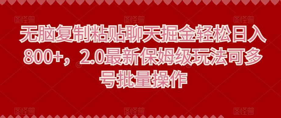 无脑复制粘贴聊天掘金轻松日入800+，2.0最新保姆级玩法可多号批量操作-小艾项目网