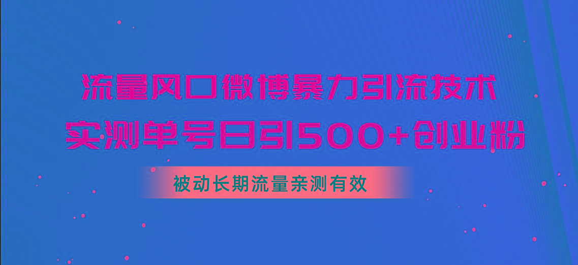 流量风口微博暴力引流技术，单号日引500+创业粉，被动长期流量-小艾项目网