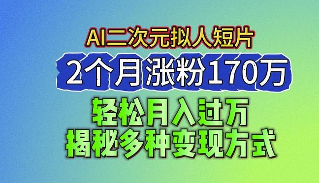 2024最新蓝海AI生成二次元拟人短片，2个月涨粉170万，揭秘多种变现方式【揭秘】-百盛轻创