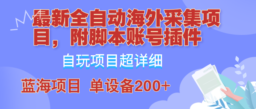 外面卖4980的全自动海外采集项目,带脚本账号插件保姆级教学,号称单日200+-小艾项目网