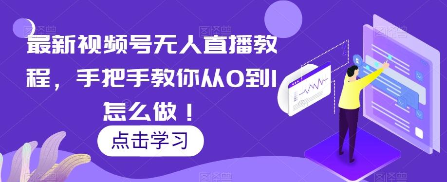 最新视频号无人直播教程，手把手教你从0到1怎么做！-小艾项目网