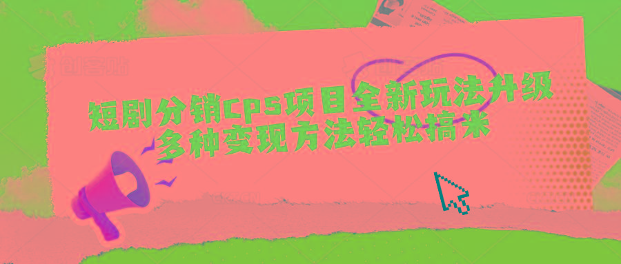 短剧分销cps项目全新玩法升级，多种变现方法轻松搞米-百盛轻创