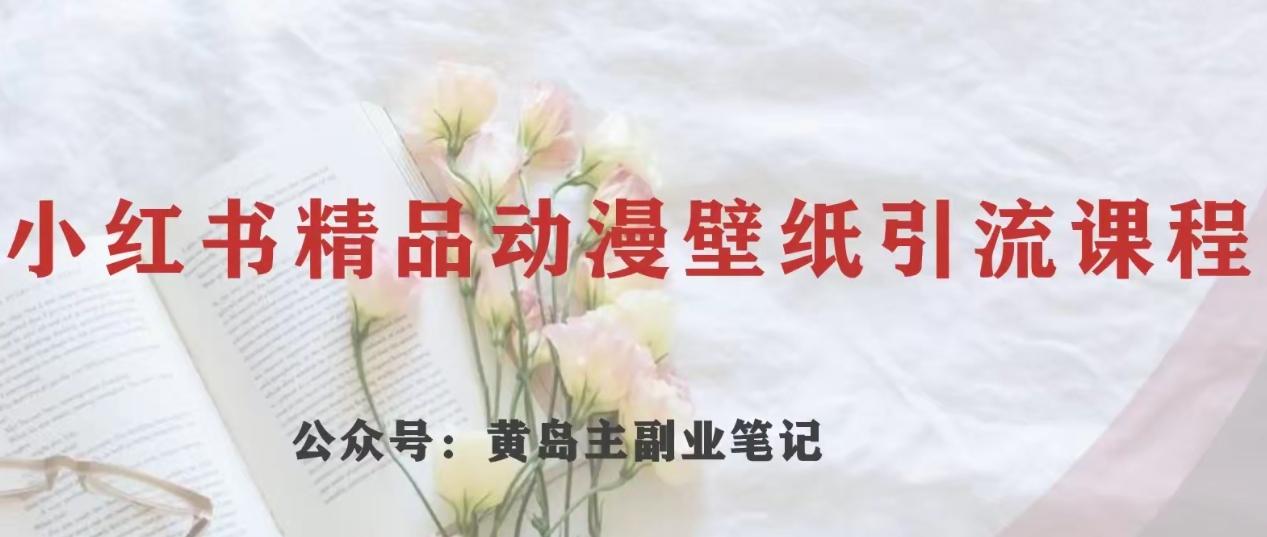 黄岛主·小红书精品动漫壁纸引流变现项目，一条龙变现玩法分享-小艾项目网