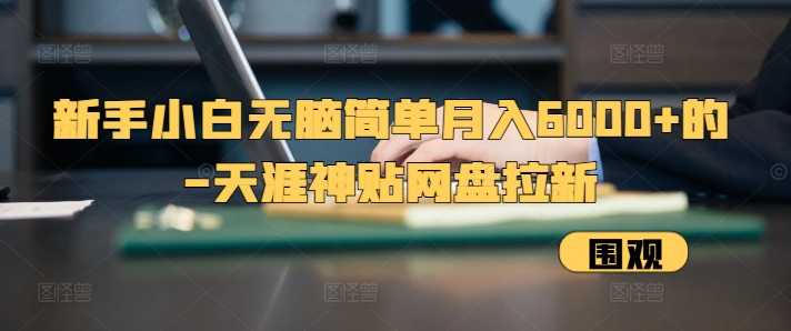 新手小白无脑简单月入6000+的-天涯神贴网盘拉新【揭秘】-百盛轻创