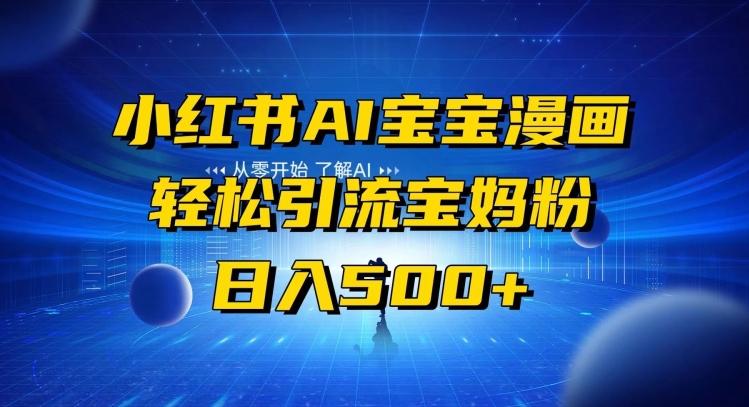 小红书AI宝宝漫画，轻松引流宝妈粉，小白零基础操作，日入500-百盛轻创