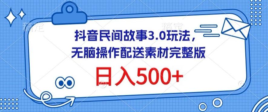抖音民间故事3.0玩法，无脑操作，日入500+配送素材完整版【揭秘】-百盛轻创